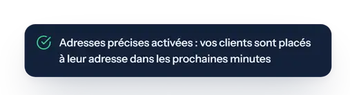 Adresses précises activées&nbsp;: vos clients sont placés à leur adresse dans les prochaines minutes.